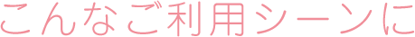 こんなご利用シーンに